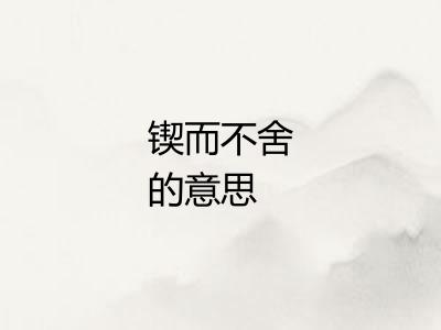 锲而不舍的意思 锲而不舍的意思