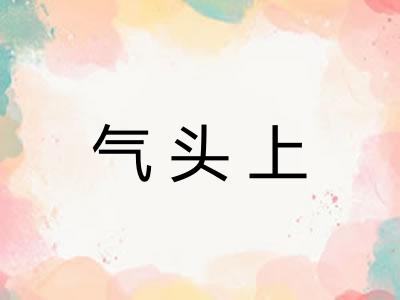 气头上 气头上