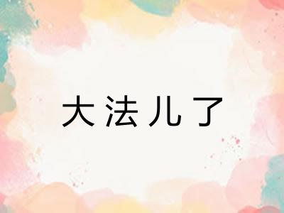 大法儿了 大法儿了
