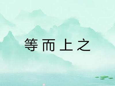 等而上之 等而上之