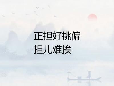 正担好挑偏担儿难挨 正担好挑偏担儿难挨