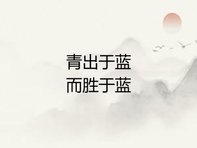 青出于蓝而胜于蓝 青出于蓝而胜于蓝