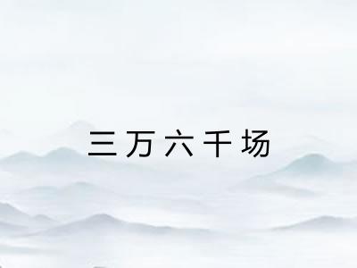三万六千场 三万六千场