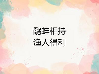 鹬蚌相持渔人得利 鹬蚌相持渔人得利