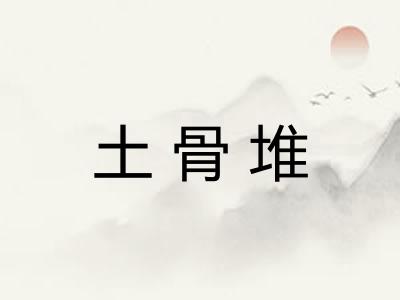 土骨堆 土骨堆