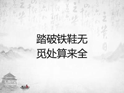 踏破铁鞋无觅处算来全不费工夫 踏破铁鞋无觅处算来全不费工夫