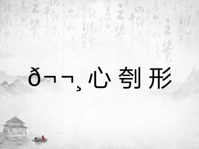 𬬸心刳形 𬬸心刳形