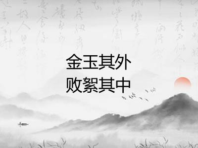 金玉其外败絮其中 金玉其外败絮其中