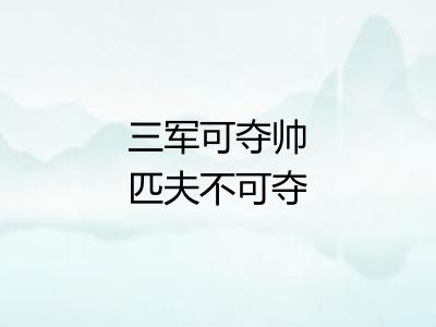 三军可夺帅匹夫不可夺志 三军可夺帅匹夫不可夺志