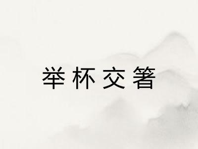 举杯交箸 举杯交箸