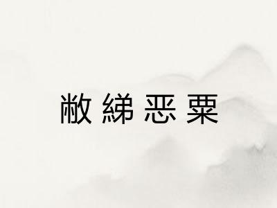 敝綈恶粟 敝綈恶粟