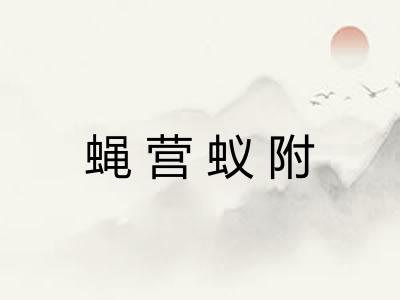 蝇营蚁附 蝇营蚁附