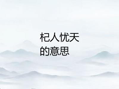 杞人忧天的意思 杞人忧天的意思