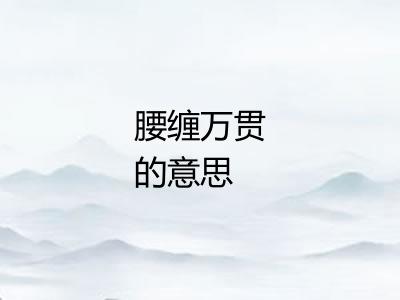 腰缠万贯的意思 腰缠万贯的意思