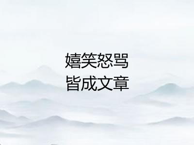 嬉笑怒骂皆成文章 嬉笑怒骂皆成文章