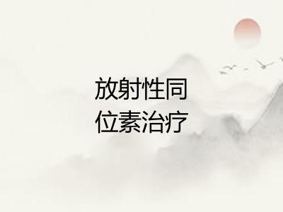 放射性同位素治疗 放射性同位素治疗