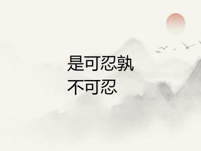 是可忍孰不可忍 是可忍孰不可忍