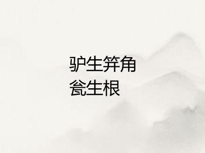 驴生笄角瓮生根 驴生笄角瓮生根