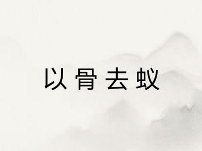 以骨去蚁 以骨去蚁