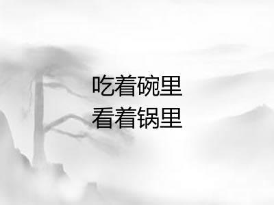 吃着碗里看着锅里 吃着碗里看着锅里