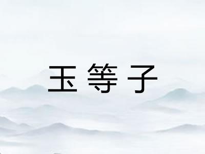 玉等子 玉等子