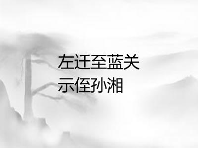 左迁至蓝关示侄孙湘 左迁至蓝关示侄孙湘