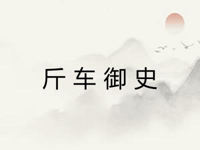 斤车御史 斤车御史