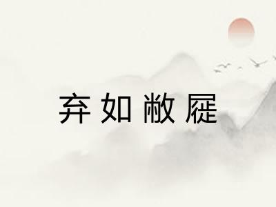 弃如敝屣 弃如敝屣