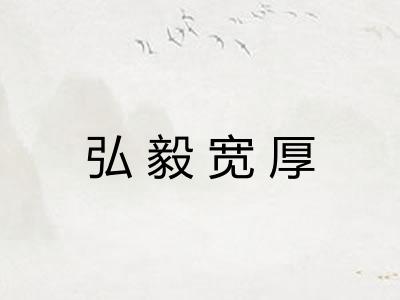 弘毅宽厚 弘毅宽厚