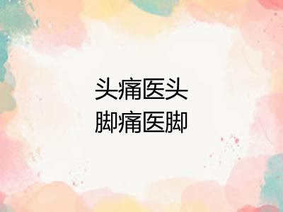 头痛医头脚痛医脚 头痛医头脚痛医脚