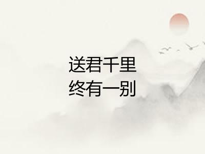 送君千里终有一别 送君千里终有一别