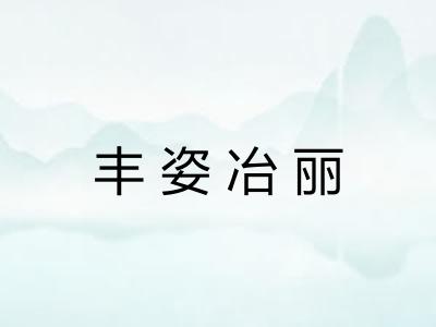 丰姿冶丽 丰姿冶丽