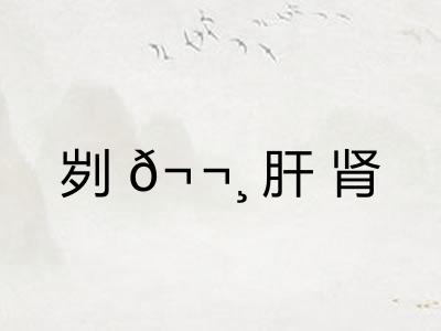 刿𬬸肝肾 刿𬬸肝肾