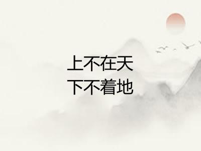 上不在天下不着地 上不在天下不着地