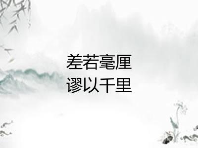 差若毫厘谬以千里 差若毫厘谬以千里