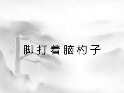 脚打着脑杓子 脚打着脑杓子