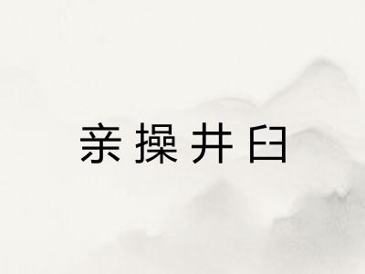 亲操井臼 亲操井臼