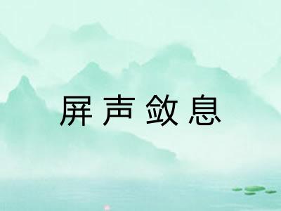 屏声敛息 屏声敛息