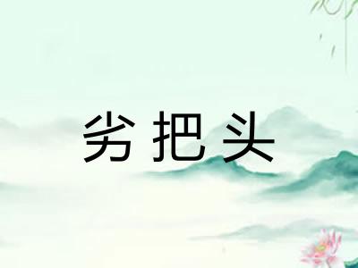劣把头 劣把头
