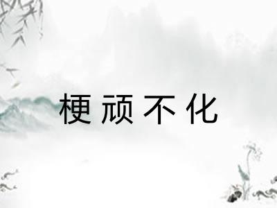 梗顽不化 梗顽不化