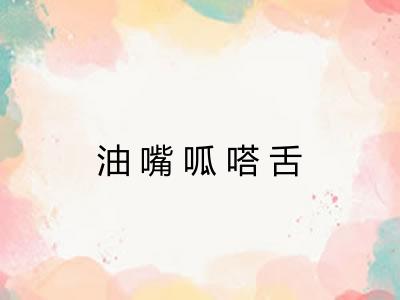 油嘴呱嗒舌 油嘴呱嗒舌