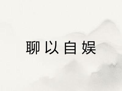 聊以自娱 聊以自娱