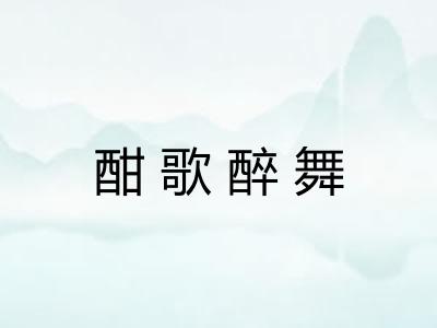 酣歌醉舞 酣歌醉舞