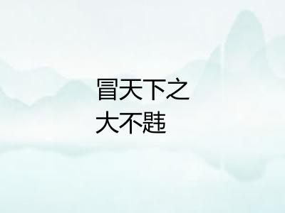 冒天下之大不韪 冒天下之大不韪