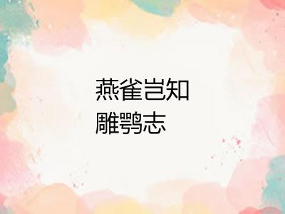 燕雀岂知雕鹗志 燕雀岂知雕鹗志