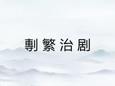 剸繁治剧 剸繁治剧