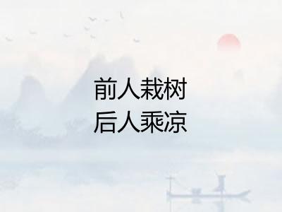 前人栽树后人乘凉 前人栽树后人乘凉