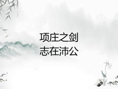 项庄之剑志在沛公 项庄之剑志在沛公