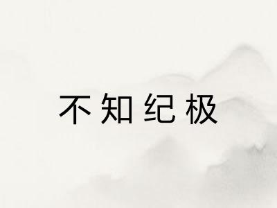 不知纪极 不知纪极