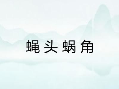 蝇头蜗角 蝇头蜗角